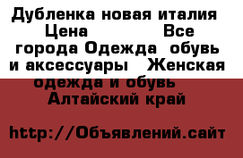 Дубленка новая италия › Цена ­ 15 000 - Все города Одежда, обувь и аксессуары » Женская одежда и обувь   . Алтайский край